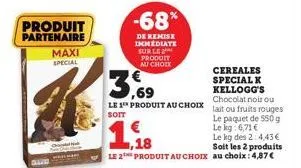 produit partenaire  maxi special  -68  de remise immediate sur le produit au choix  3,69  cereales special k kellogg's chocolat noir ou  le 1 produit au choix lait ou fruits rouges  soit  le paquet de