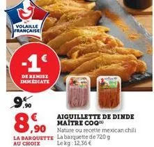 volaille française  -1€  de remise immediate  9%  ,90  la barquette au choix  aiguillette de dinde maître coq  nature ou recette mexican chili la barquette de 720g le kg 12,36 € 