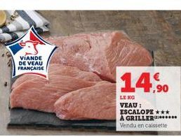 VIANDE DE VEAU FRANÇAISE  14,90  LE NO  VEAU : ESCALOPE *** A GRILLER**** Vendu en caissette 