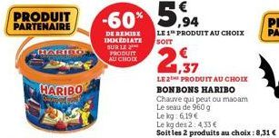 PRODUIT PARTENAIRE  HARI  HARIBO  DE REMISE IMMEDIATE SUR LE PRODUIT AU CHOIX  € 1,37  LE 2 PRODUIT AU CHOIX  BONBONS HARIBO  Chauve qui peut ou macam  Le seau de 960 g  Le kg: 6,19 €  Le kg des 2: 4,