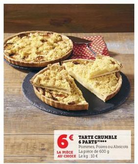 6€  LA PIECE La pièce de 600 g AU CHOIX Lekg: 10 €  TARTE CRUMBLE 6 PARTS*** Pommes, Poires ou Abricots 