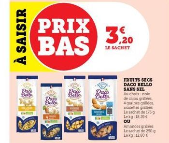 À SAISIR  Daco Bello  PRIX BAS  Daco  Bello  Daco Bello  MOTI  NEVIDE  Daco Bello  3,20  LE SACHET  FRUITS SECS DACO BELLO SANS SEL  Au choix noix  de cajou grilées, 4 graines grillées, noisettes gril