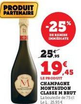 PRODUIT PARTENAIRE  -25%  DE REMISE IMMEDIATE  25%  19,45  LE PRODUIT CHAMPAGNE MONTAUDON CLASSE M BRUT  La bouteille de 75 cl Le L. 25,93 € 