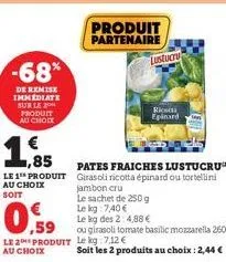 -68%  de remise immediate sur le 20 produit au chock  € ,85  le 1 produit au choix  soit  1.  ,59  le 2 produit  au choix  produit partenaire  lustucru  pates fraiches lustucru girasoli ricotta épinar