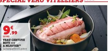 9.99  LE KG VEAU CERTIFIE ROTI ** A MIJOTER La barquette d'1 pièce 