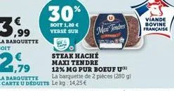 3,99  la barquette  30%  soit 1,20 € verse sur  max tondres  steak haché maxi tendre  12% mg pur boeuf u  la barquette de 2 pièces (280 g)  viande bovine française 