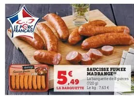 2..3 le porc français  um  5,49  saucisse fumee madrange  la barquette de 8 pièces  ,49 (720 g)  la barquette le kg: 7,63€  perma 