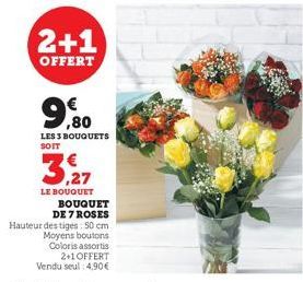 2+1  OFFERT  9,80  LES 3 BOUQUETS  3,27  LE BOUQUET BOUQUET DE 7 ROSES  Hauteur des tiges: 50 cm Moyens boutons Coloris assortis  2+1 OFFERT  Vendu seul 4,90€ 