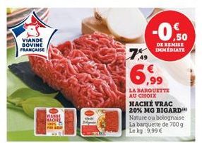 VIANDE BOVINE FRANÇAISE  VIANDE MACKE 100%  7%9  -0.50  DE REMISE IMMEDIATE  6,99  LA BARQUETTE AU CHOIX  HACHÉ VRAC 20% MG BIGARD Nature ou bolognaise La barquette de 700 g Le kg:9,99 € 