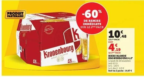 produit partenaire  recette ameliones  kronenbourg  biere d'alsage  $26  -60%  de remise immédiate sur le 2eme pack  10,48  le 1 pack soit  ,19  le 2 pack  biere blonde kronenbourg 4,2* le pack de 26 