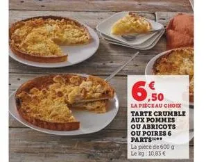 ,50  la pièce au choix tarte crumble aux pommes ou abricots ou poires 6 parts  la pièce de 600 g le kg: 10,83 € 