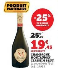 PRODUIT PARTENAIRE  -25%  DE REMISE IMMEDIATE  25%  19,45  LE PRODUIT CHAMPAGNE MONTAUDON CLASSE M BRUT  La bouteille de 75 cl Le L. 25,93 € 