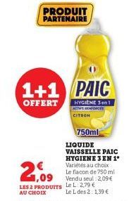 PRODUIT PARTENAIRE  1+1 PAIC  OFFERT  HYGIENE 3en1 ACTUS RENFORCÉS  CITRON  750ml  LIQUIDE  VAISSELLE PAIC HYGIENE 3 EN 1º Variétés au choix Le flacon de 750 ml Vendu seul 2,09 €  Le L des 2: 1,39 € 