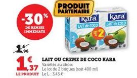 1.5  -30%  DE REMISE IMMEDIATE  1,37  LE PRODUIT LeL: 3,43€  € LAIT OU CREME DE COCO KARA  Variétés au choix  PRODUIT PARTENAIRE  Kara  LAIT de COCO  kara  LAIT de COCO 