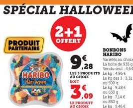 PRODUIT PARTENAIRE  HARIBO  Hari ween  2+1  OFFERT  9,928  LES 3 PRODUITS AU CHOIX SOIT  3,09  LE PRODUIT AU CHOIX  BONBONS HARIBO Variétés au choix La boite de 935 g Vendu seul 4,64€ Le kg 4,96 € Le 