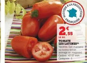 vvs-fra  kalnos  €  ,55  roduction.  leno  tomate  les latines variétés san marzano ou torino (selon arrivage en magasin calibre: 47/57 mm catégorie 1 
