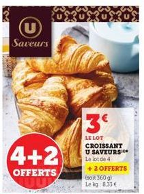 U  Saveurs  0303030  4+2  OFFERTS  3  LE LOT CROISSANT U SAVEURS Le lot de 4 +2 OFFERTS  (soit 360 g) Le kg: 8,33 €  