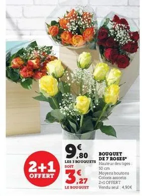 ,80 les 3 bouquets  soit  2+1 offert 3,27  le bouquet  bouquet de 7 roses  hauteur des tiges:  50 cm moyens boutons coloris assortis 2+1 offert vendu seul: 4,90€ 