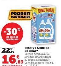 PRODUIT PARTENAIRE  -30%  DE REMISE IMMEDIATE  22,90  16,03  ,03  LE LOT AU CHOIX LeL: 2,67 €  FORMAT FAMILIAL  120  Super l  LESSIVE LIQUIDE LE CHAT  CHA CHAT  L'expert bicarbonate ou sensitive amand