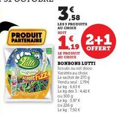 PRODUIT PARTENAIRE  3  LES 3 PRODUITS AU CHOIX SOIT  2+1 ,19 OFFERT  LE PRODUIT AU CHOIX  BONBONS LUTTI Scoubi ou roll dooo Variétés au choix Le sachet de 270 g Vendu seul: 1,79 € Le kg: 6,63 € Le kg 