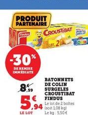 PRODUIT PARTENAIRE  Find CROUSTIBAT  LOT.2  -30%  DE REMISE IMMEDIATE  8,59  ,94  LE LOT  BATONNETS DE COLIN SURGELES CROUSTIBAT FINDUS  Le lot de 2 boltes (soit 1,08 kg) Le kg: 5,50 € 