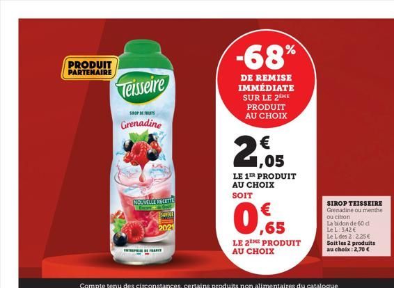 PRODUIT PARTENAIRE  Teisseire  SIROP DE FRUITS  Grenadine  NOUVELLE RECETTE  SAVEUR  pe  2021  ENTREPRISE DE FRANCE  -68%  DE REMISE IMMÉDIATE SUR LE 2EME PRODUIT AU CHOIX  2,05  LE 1ER PRODUIT AU CHO