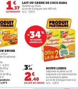 1,37  LE PRODUIT LeL: 3,43€  € LAIT OU CREME DE COCO KARA  Variétés au choix  -34%  DE REMISE IMMEDIATE  LE LOT AU CHOIX Le L: 1,20 €  PRODUIT  PARTENAIRE  big big  Légumes Légumes Vermicelles-Vermice