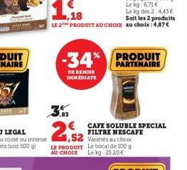 ,18  Soit les 2 produits  LE 2 PRODUIT AU CHOIX au choix : 4,87€  -34%  DE REMISE IMMEDIATE  Le kg: 6,71 €  Le kg des 2:4,43€  CAFE SOLUBLE SPECIAL FILTRE NESCAFE  PRODUIT PARTENAIRE 