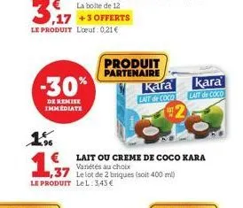 3.17  le produit l'oeuf: 0,21 €  1.5  -30%  de remise immediate  +3 offerts  1,37  le produit lel: 3,43€  € lait ou creme de coco kara  variétés au choix  produit partenaire  kara  lait de coco  kara 