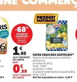 -68%  de remise immediate sur le 20 produit au chock  € ,85  le 1 produit au choix  soit  1.  ,59  le 2 produit  au choix  produit partenaire  lustucru  pates fraiches lustucru girasoli ricotta épinar