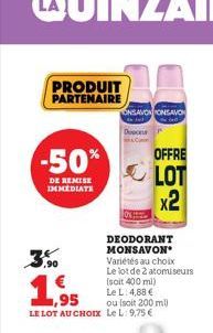 PRODUIT PARTENAIRE  -50%  DE REMISE IMMEDIATE  ONSAVONONSAVON  Dece  1.95  LE LOT AU CHOIX Le L: 9,75 €  DEODORANT MONSAVON Variétés au choix Le lot de 2 atomiseurs  (soit 400 ml)  Le L: 4,88 €  ou (s