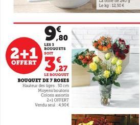 LES 3 BOUQUETS SOIT  2+1 OFFERT 3.27  LE BOUQUET BOUQUET DE 7 ROSES Hau des tiges: 50 cm Moyens boutons Coloris assortis 2+1 OFFERT Vendu seul :4.90€ 