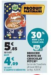 PITCH  A  x24  -  ,85  LE LOT SOIT  BRIOCHE PEPITE DE CHOCOLAT PITCHW  Le lot de 3 sachets x8 (soit 900g) <CARTE U DÉDUITS Lekg: 6,50 €  LE LOT  PRODUIT PARTENAIRE  30%  SOIT 1,76 € VERSE SUR 