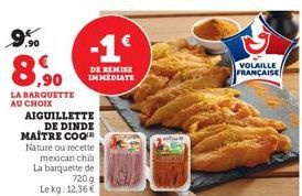 9.90  8.90  LA BARQUETTE AU CHOIX  AIGUILLETTE  DE DINDE MAÎTRE COQ Nature ou recette mexican chili La barquette de  720 g  Lekg: 12,36 €  -1€  DE REMISE IMMEDIATE  VOLAILLE FRANÇAISE 