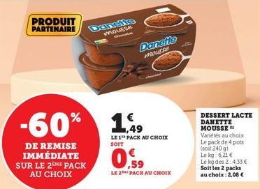 PRODUIT PARTENAIRE  DE REMISE IMMÉDIATE SUR LE 2EME PACK AU CHOIX  -60% 149  Dansite  mousse dydd  Danette mousse  what  LE 1¹ PACK AU CHOIX SOIT  LE 2 PACK AU CHOIX  DESSERT LACTE DANETTE MOUSSE Vari