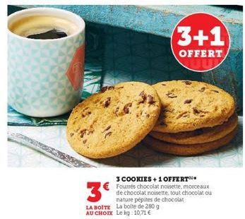 3+1  OFFERT,  3€  3 COOKIES +1 OFFERT Fourrés chocolat noisette, morceaux de chocolat noisette, tout chocolat ou nature pépites de chocolat LA BOITE La boite de 280 g AU CHOIX Le kg 10,71 € 