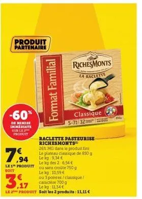 produit partenaire  -60%  de remise immediate sur le produit  7,94  le1™ produit soit  format familial  raclette pasteurise richesmonts™  26% mg dans le produit fini  le plateau classique de 850 g  le