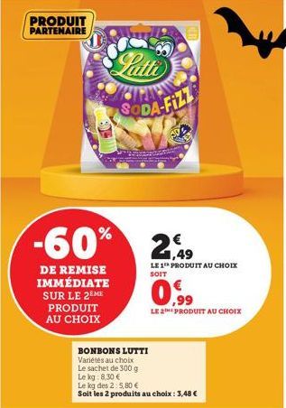 PRODUIT PARTENAIRE  -60% 2.49  1,49  DE REMISE IMMÉDIATE SUR LE 2EME PRODUIT AU CHOIX  BONBONS LUTTI  Variétés au choix  Le sachet de 300 g  SODA-FIZZ  Le kg 8.30 €  Le kg des 2: 5,80 €  Soit les 2 pr