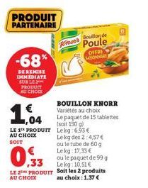 PRODUIT PARTENAIRE  -68%  DE REMISE IMMEDIATE SUR LE PRODUIT AU CHOCK  €  1%  ,04  maw  LE 1 PRODUIT AU CHOIX SOIT  0,33  LE 2 PRODUIT AU CHOIX  Knorr  BOUILLON KNORR Variétés au choix Le paquet de 15