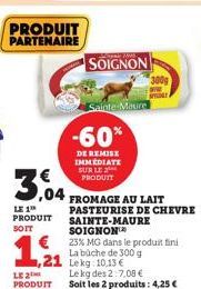 PRODUIT PARTENAIRE  3,04  LE 1 PRODUIT  SOIT  LE 2 PRODUIT  -60%  DE REMISE IMMEDIATE SUR LE  PRODUIT  SOIGNON  Sainte-Maure  € 23% MG dans le produit fini  La büche de 300 g  1,21  Lekg:10.13 €  Le k