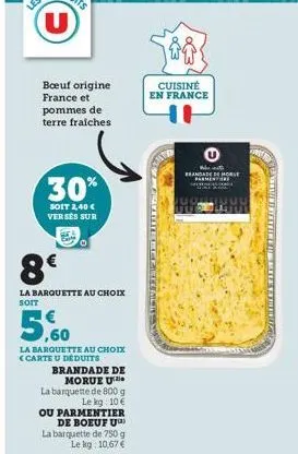 boeuf origine france et pommes de terre fraiches  30%  soit 2,40 € versés sur  8€  la barquette au choix soit  5,60  la barquette au choix <carte u déduits  brandade de morue u  la barquette de 800 g 