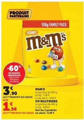 PRODUIT PARTENAIRE  -60%  DE REMISE IMMEDIATE SUR LE 2 PRODUIT AU CHOIX  550g FAMILY PACK  m&m's  M&M'S  3,90  Le pochon de 550 g Le kg 7,09 €  LE 1 PRODUIT AU CHOIX Le kg des 2: 4,96 €  SOIT  PEANUT 