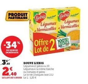 produit partenaire  -34%  de remise immediate  soupe liebig légumes et pâtes ou 10 légumes à la crème fraiche ou tomates et pâtes  1,40  le lot de 2 briques (soit 2 l) le lot au choix le l: 1,20 €  li