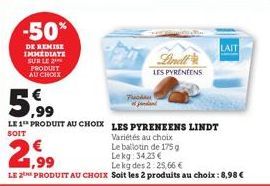 -50%  DE REMISE IMMEDIATE SUR LE 2 PRODUIT AU CHOIX  5,99  LE 1 PRODUIT AU CHOIX LES PYRENEENS LINDT  SOIT  Variétés au choix  Le ballotin de 175 g Lekg: 34,23 €  Le kg des 2:25,66 €  LE 2THE PRODUIT 