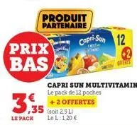 le pack  prix  bas  produit partenaire  ,35  (soit 2,5 l) le l: 1,20 €  capri-sun 12  offeris  capri sun multivitamines le pack de 12 poches  +2 offertes 