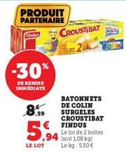 PRODUIT PARTENAIRE  Find CROUSTIBAT  LOT.2  -30%  DE REMISE IMMEDIATE  8,59  ,94  LE LOT  BATONNETS DE COLIN SURGELES CROUSTIBAT FINDUS  Le lot de 2 boltes (soit 1,08 kg) Le kg: 5,50 € 