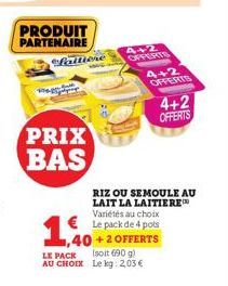 PRODUIT PARTENAIRE  Laitiene  megs  PRIX BAS  1,40  1,40  RIZ OU SEMOULE AU LAIT LA LAITIERE™ Variétés au choix Le pack de 4 pots +2 OFFERTS LE PACK (soit 690 g) AU CHOIX Le kg: 2,03 €  4+2 OFFERTS  4