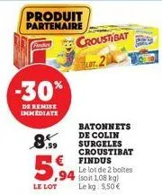 produit partenaire  find croustibat  lot.2  -30%  de remise immediate  8,59  ,94  le lot  batonnets de colin surgeles croustibat findus  le lot de 2 boltes (soit 1,08 kg) le kg: 5,50 € 