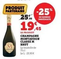 produit  partenaire -25% 25%  de remise immediate  19.45  le produit champagne montaudon classe m brut la bouteille de 75 cl le l: 25,93 € 