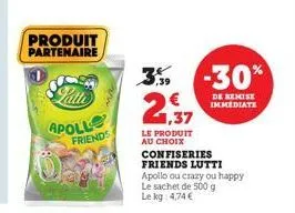 produit partenaire  patte  apoll friends  -30%  de remise immediate  € 1,37  le produit  au choix confiseries friends lutti  apollo ou crazy ou happy  le sachet de 500 g  le kg 4,74 € 